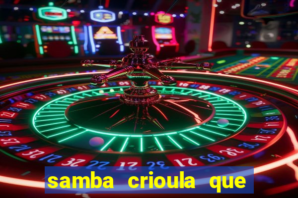 samba crioula que vem da bahia